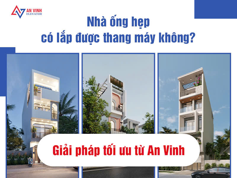 Nhà ống hẹp có lắp được thang máy không? Giải pháp tối ưu từ An Vinh