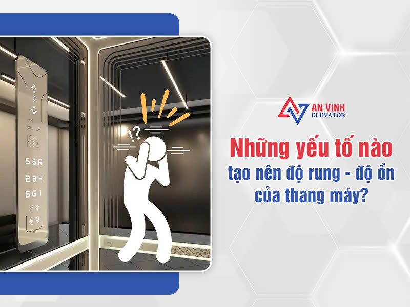 Độ rung - độ ồn của thang máy phụ thuộc vào những yếu tố nào?