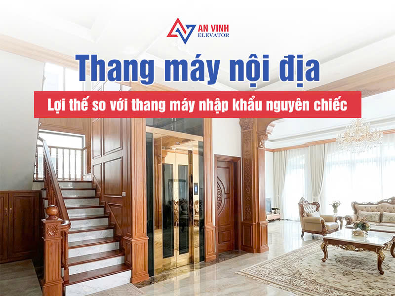 Thang máy nội địa có lợi thế gì so với nhập khẩu nguyên chiếc?