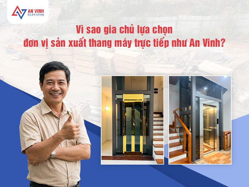 Vì sao gia chủ lựa chọn đơn vị sản xuất thang máy trực tiếp như An Vinh?