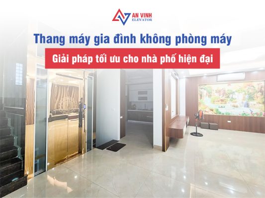 Thang máy gia đình không phòng máy - Giải pháp tối ưu cho nhà phố hiện đại