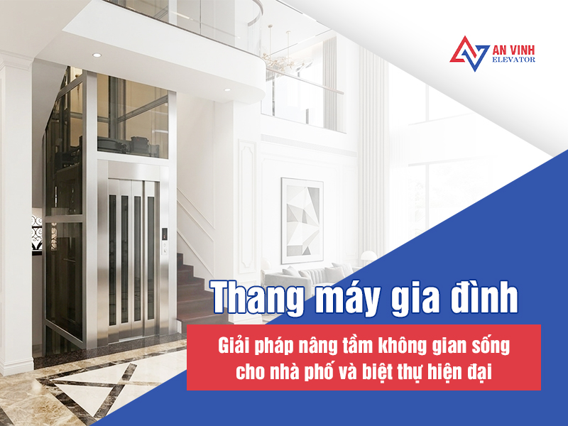 Thang máy gia đình - Giải pháp nâng tầm tiện nghi và giá trị không gian sống