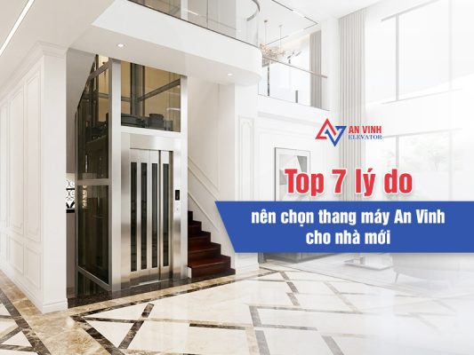 Top 7 lý do nên chọn thang máy An Vinh cho nhà mới